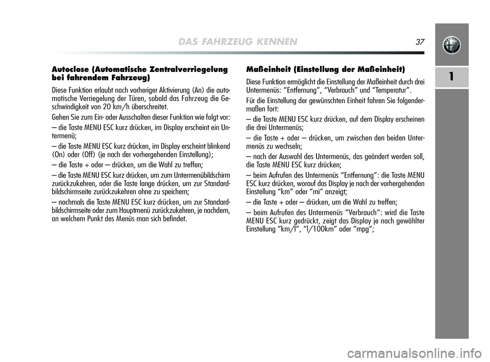 Alfa Romeo MiTo 2009  Betriebsanleitung (in German) DAS FAHRZEUG KENNEN37
1
Autoclose (Automatische Zentralverriegelung
bei fahrendem Fahrzeug) 
Diese Funktion erlaubt nach vorheriger Aktivierung (An) die auto-
matische Verriegelung der Türen, sobald 