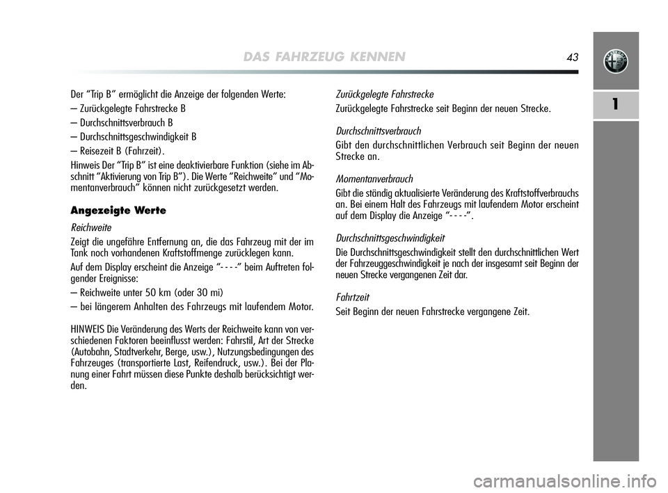 Alfa Romeo MiTo 2009  Betriebsanleitung (in German) DAS FAHRZEUG KENNEN43
1
Der “Trip B” ermöglicht die Anzeige der folgenden Werte:
– Zurückgelegte Fahrstrecke B
– Durchschnittsverbrauch B
– Durchschnittsgeschwindigkeit B
– Reisezeit B (