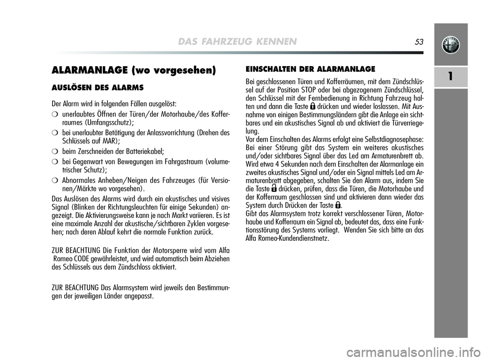 Alfa Romeo MiTo 2009  Betriebsanleitung (in German) DAS FAHRZEUG KENNEN53
1ALARMANLAGE (wo vorgesehen)
AUSLÖSEN DES ALARMS
Der Alarm wird in folgenden Fällen ausgelöst:
❍unerlaubtes Öffnen der Türen/der Motorhaube/des Koffer-
raumes (Umfangsschu