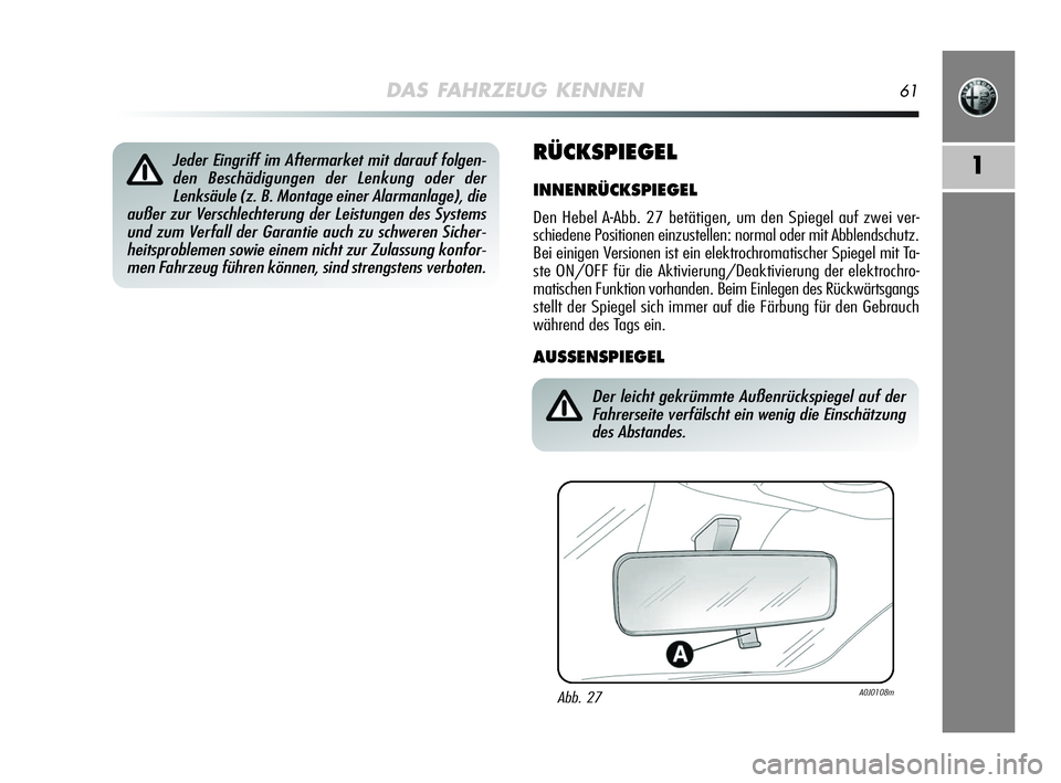 Alfa Romeo MiTo 2009  Betriebsanleitung (in German) DAS FAHRZEUG KENNEN61
1RÜCKSPIEGEL
INNENRÜCKSPIEGEL
Den Hebel A-Abb. 27 betätigen, um den Spiegel auf zwei ver-
schiedene Positionen einzustellen: normal oder mit Abblendschutz.
Bei einigen Version