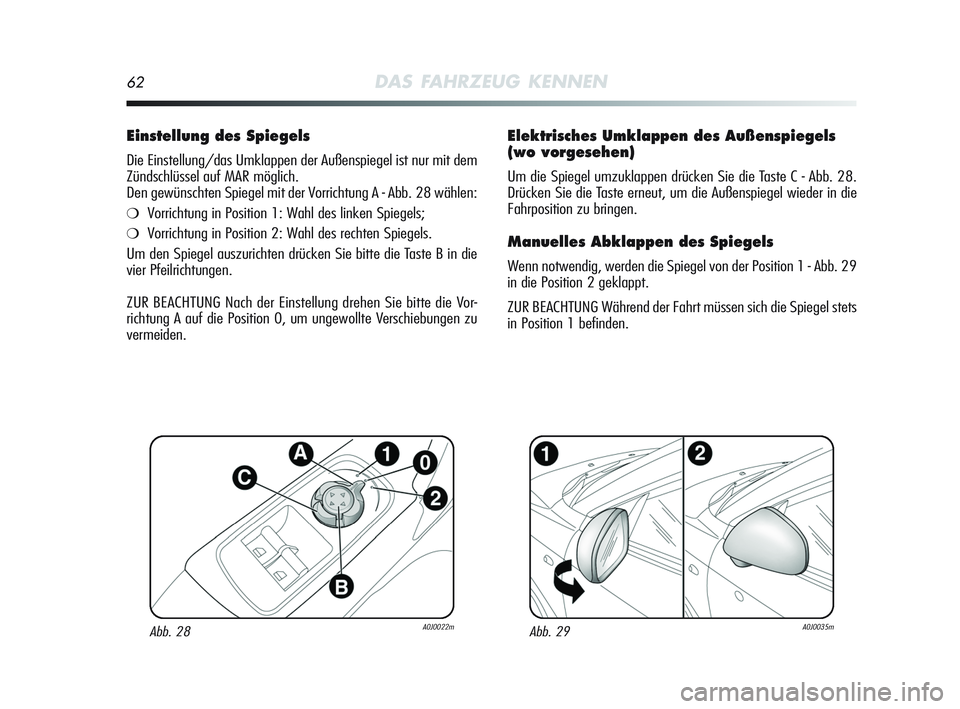 Alfa Romeo MiTo 2009  Betriebsanleitung (in German) 62DAS FAHRZEUG KENNEN
Elektrisches Umklappen des Außenspiegels
(wo vorgesehen)
Um die Spiegel umzuklappen drücken Sie die Taste C - Abb. 28.
Drücken Sie die Taste erneut, um die Außenspiegel wiede