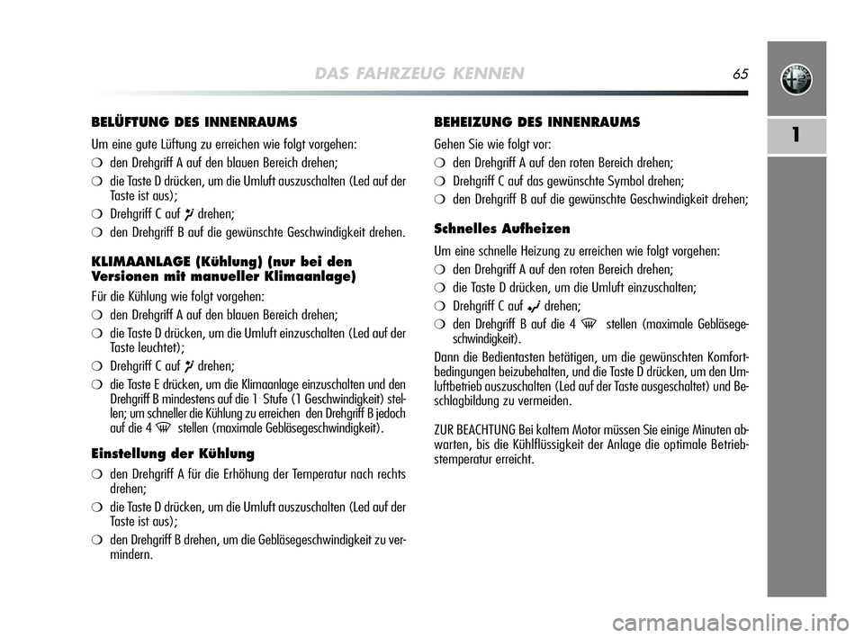 Alfa Romeo MiTo 2009  Betriebsanleitung (in German) DAS FAHRZEUG KENNEN65
1
BELÜFTUNG DES INNENRAUMS
Um eine gute Lüftung zu erreichen wie folgt vorgehen:
❍den Drehgriff A auf den blauen Bereich drehen;
❍die Taste D drücken, um die Umluft auszus