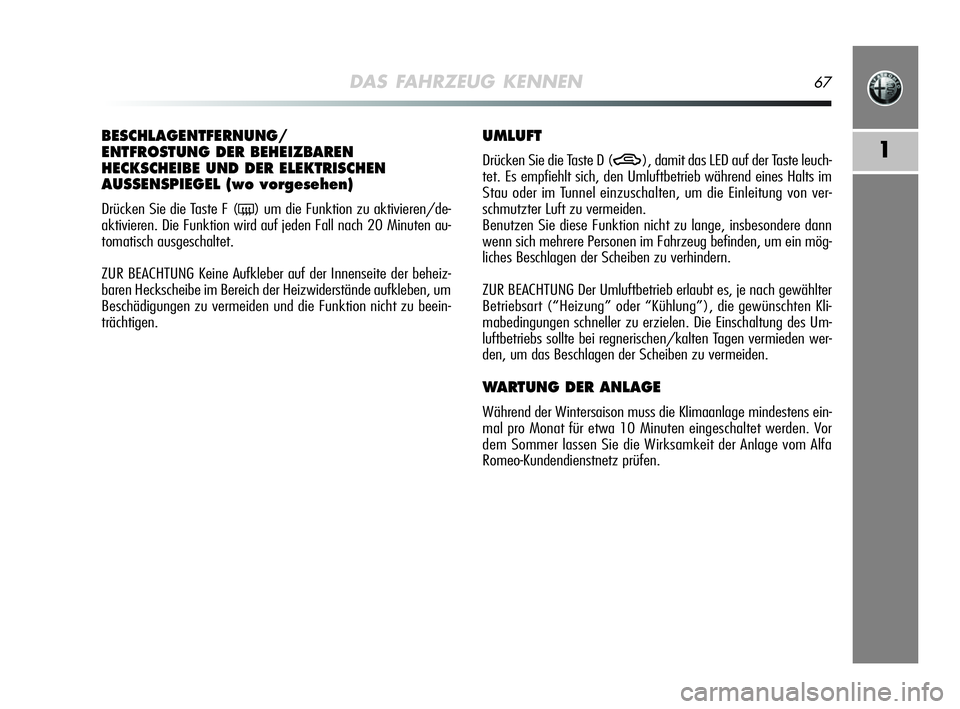Alfa Romeo MiTo 2009  Betriebsanleitung (in German) DAS FAHRZEUG KENNEN67
1
BESCHLAGENTFERNUNG/
ENTFROSTUNG DER BEHEIZBAREN
HECKSCHEIBE UND DER ELEKTRISCHEN
AUSSENSPIEGEL (wo vorgesehen) 
Drücken Sie die Taste F (() um die Funktion zu aktivieren/de-
a