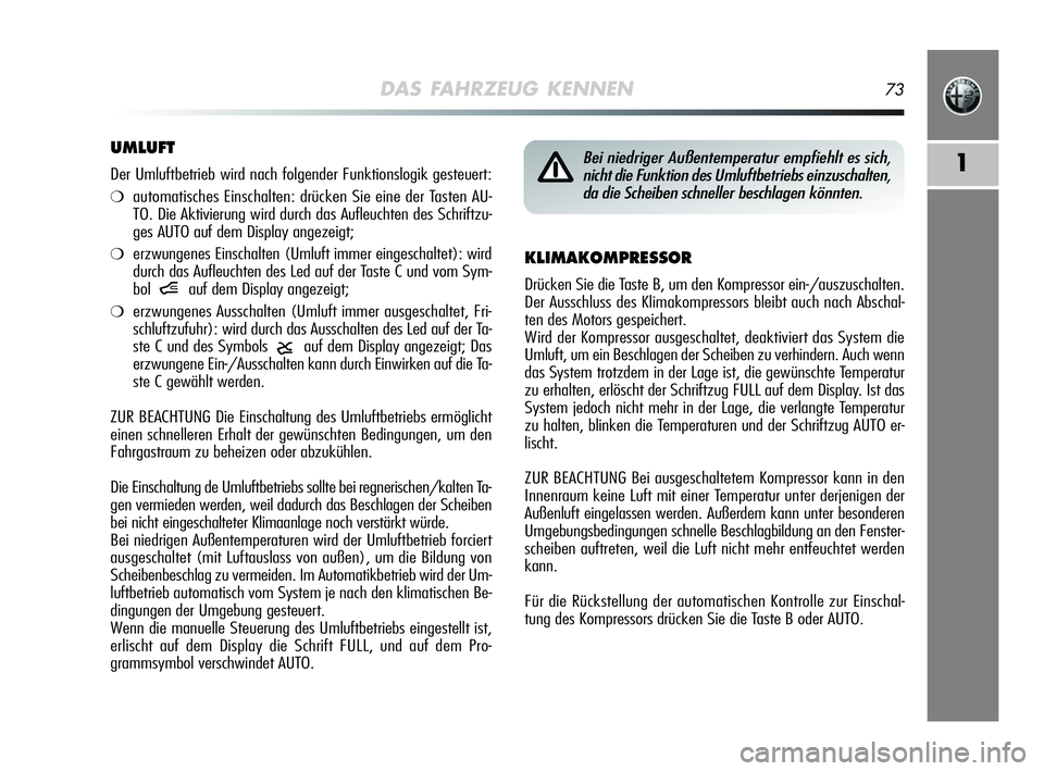 Alfa Romeo MiTo 2009  Betriebsanleitung (in German) DAS FAHRZEUG KENNEN73
1
KLIMAKOMPRESSOR
Drücken Sie die Taste B, um den Kompressor ein-/auszuschalten.
Der Ausschluss des Klimakompressors bleibt auch nach Abschal-
ten des Motors gespeichert.
Wird d