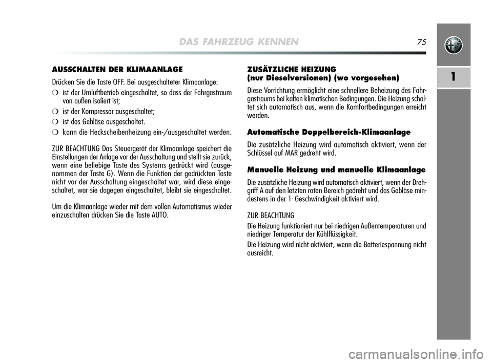 Alfa Romeo MiTo 2009  Betriebsanleitung (in German) DAS FAHRZEUG KENNEN75
1
ZUSÄTZLICHE HEIZUNG
(nur Dieselversionen) (wo vorgesehen)
Diese Vorrichtung ermöglicht eine schnellere Beheizung des Fahr-
gastraums bei kalten klimatischen Bedingungen. Die 