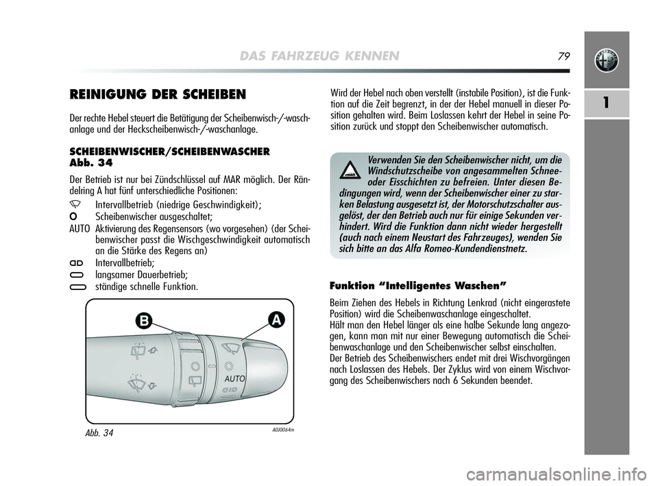 Alfa Romeo MiTo 2009  Betriebsanleitung (in German) DAS FAHRZEUG KENNEN79
1
Wird der Hebel nach oben verstellt (instabile Position), ist die Funk-
tion auf die Zeit begrenzt, in der der Hebel manuell in dieser Po-
sition gehalten wird. Beim Loslassen k