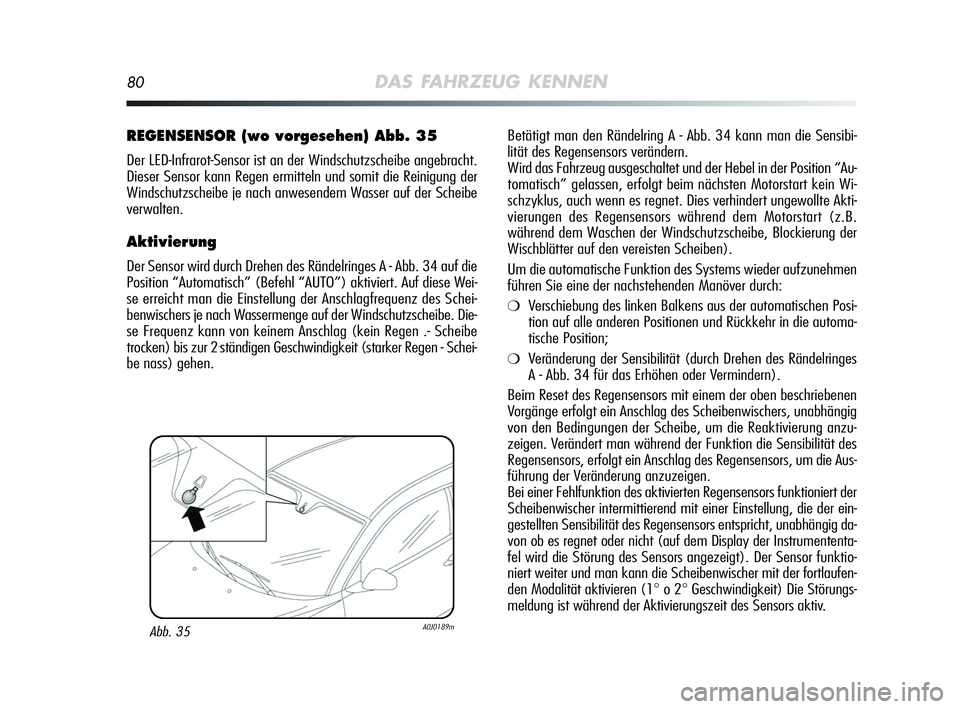 Alfa Romeo MiTo 2009  Betriebsanleitung (in German) 80DAS FAHRZEUG KENNEN
Betätigt man den Rändelring A - Abb. 34 kann man die Sensibi-
lität des Regensensors verändern. 
Wird das Fahrzeug ausgeschaltet und der Hebel in der Position “Au-
tomatisc
