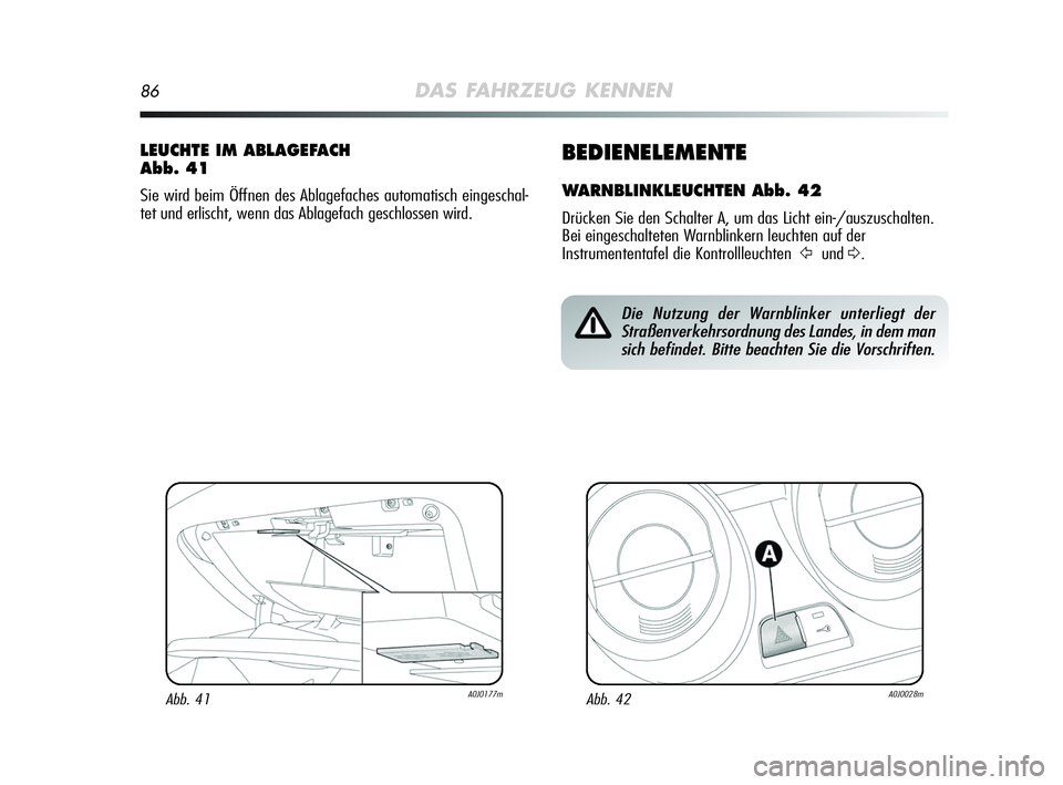 Alfa Romeo MiTo 2009  Betriebsanleitung (in German) 86DAS FAHRZEUG KENNEN
BEDIENELEMENTE
WARNBLINKLEUCHTEN Abb. 42
Drücken Sie den Schalter A, um das Licht ein-/auszuschalten.
Bei eingeschalteten Warnblinkern leuchten auf der
Instrumententafel die Kon