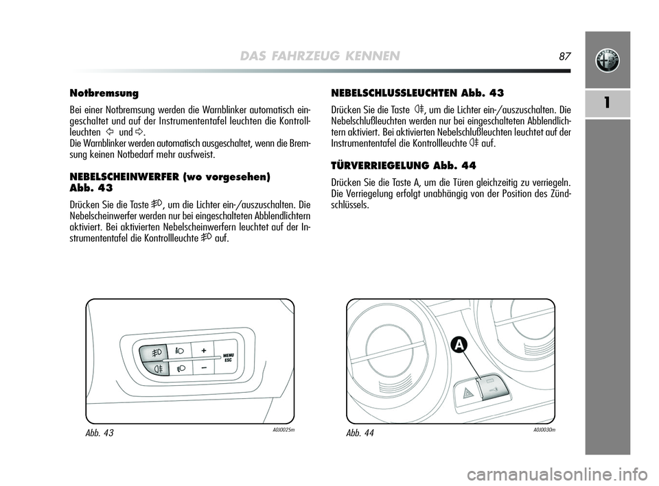 Alfa Romeo MiTo 2009  Betriebsanleitung (in German) DAS FAHRZEUG KENNEN87
1
NEBELSCHLUSSLEUCHTEN Abb. 43
Drücken Sie die Taste  4, um die Lichter ein-/auszuschalten. Die
Nebelschlußleuchten werden nur bei eingeschalteten Abblendlich-
tern aktiviert. 
