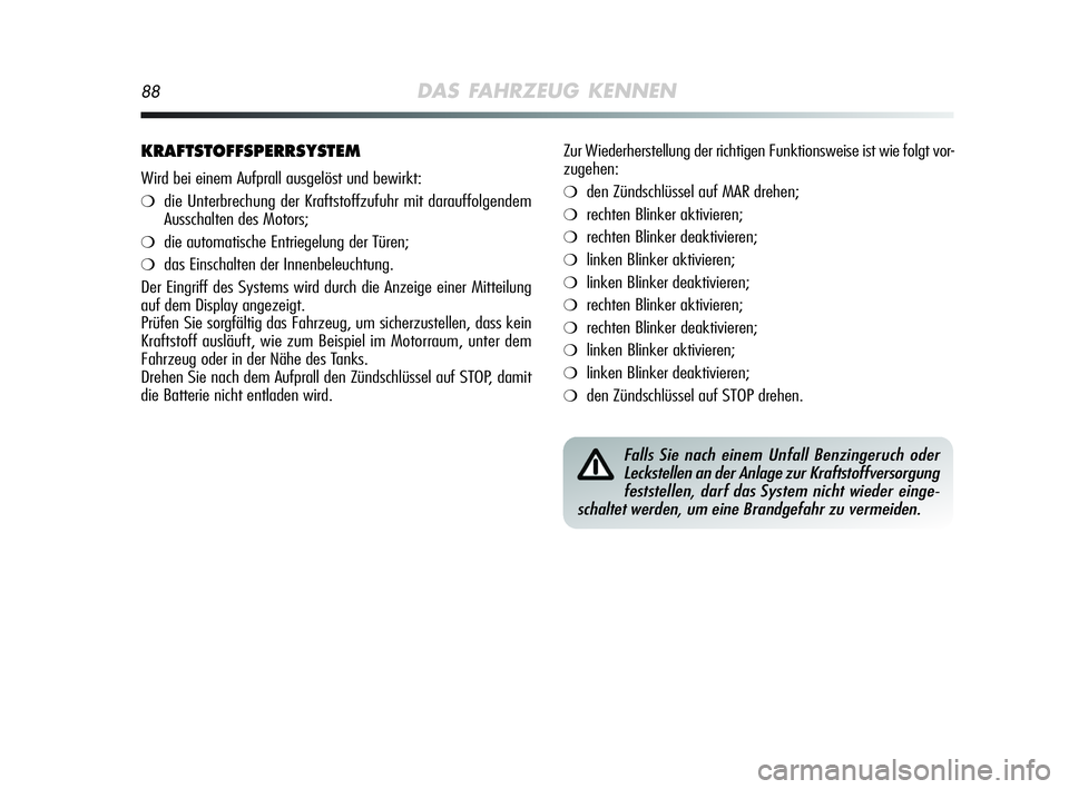 Alfa Romeo MiTo 2009  Betriebsanleitung (in German) 88DAS FAHRZEUG KENNEN
KRAFTSTOFFSPERRSYSTEM
Wird bei einem Aufprall ausgelöst und bewirkt:
❍die Unterbrechung der Kraftstoffzufuhr mit darauffolgendem
Ausschalten des Motors;
❍die automatische En