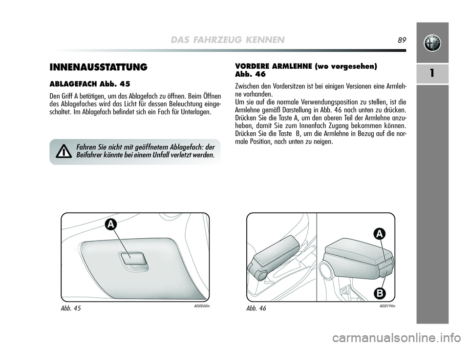 Alfa Romeo MiTo 2009  Betriebsanleitung (in German) DAS FAHRZEUG KENNEN89
11INNENAUSSTATTUNG
ABLAGEFACH Abb. 45
Den Griff A betätigen, um das Ablagefach zu öffnen. Beim Öffnen
des Ablagefaches wird das Licht für dessen Beleuchtung einge-
schaltet. 