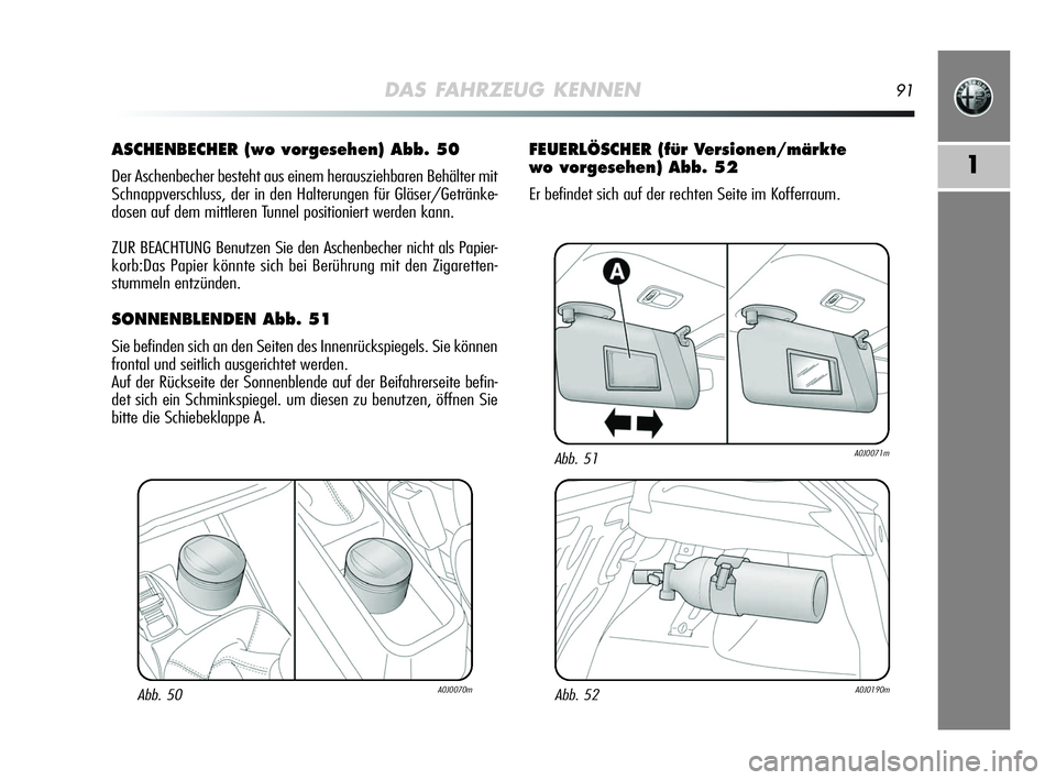 Alfa Romeo MiTo 2009  Betriebsanleitung (in German) DAS FAHRZEUG KENNEN91
1
ASCHENBECHER (wo vorgesehen) Abb. 50
Der Aschenbecher besteht aus einem herausziehbaren Behälter mit
Schnappverschluss, der in den Halterungen für Gläser/Getränke-
dosen au