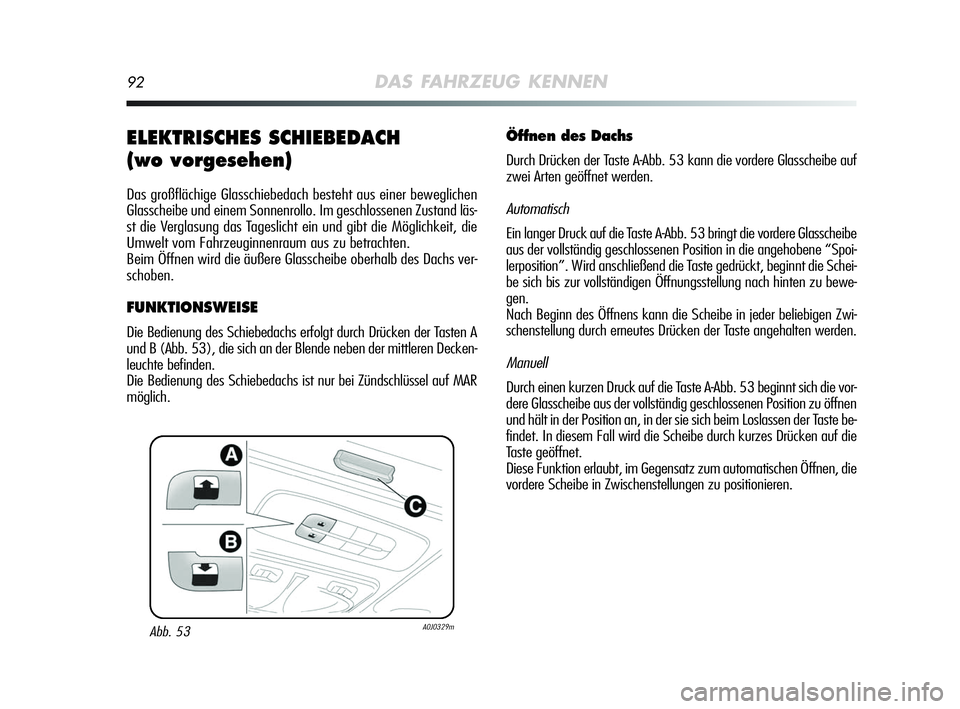 Alfa Romeo MiTo 2009  Betriebsanleitung (in German) 92DAS FAHRZEUG KENNEN
ELEKTRISCHES SCHIEBEDACH 
(wo vorgesehen)
Das großflächige Glasschiebedach besteht aus einer beweglichen
Glasscheibe und einem Sonnenrollo. Im geschlossenen Zustand läs-
st di