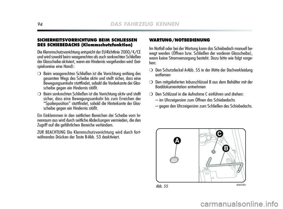 Alfa Romeo MiTo 2009  Betriebsanleitung (in German) 94DAS FAHRZEUG KENNEN
SICHERHEITSVORRICHTUNG BEIM SCHLIESSEN
DES SCHIEBEDACHS (Klemmschutzfunktion)
Die Klemmschutzvorrichtung entspricht der EU-Richtlinie 2000/4/CE
und wird sowohl beim waagerechten 