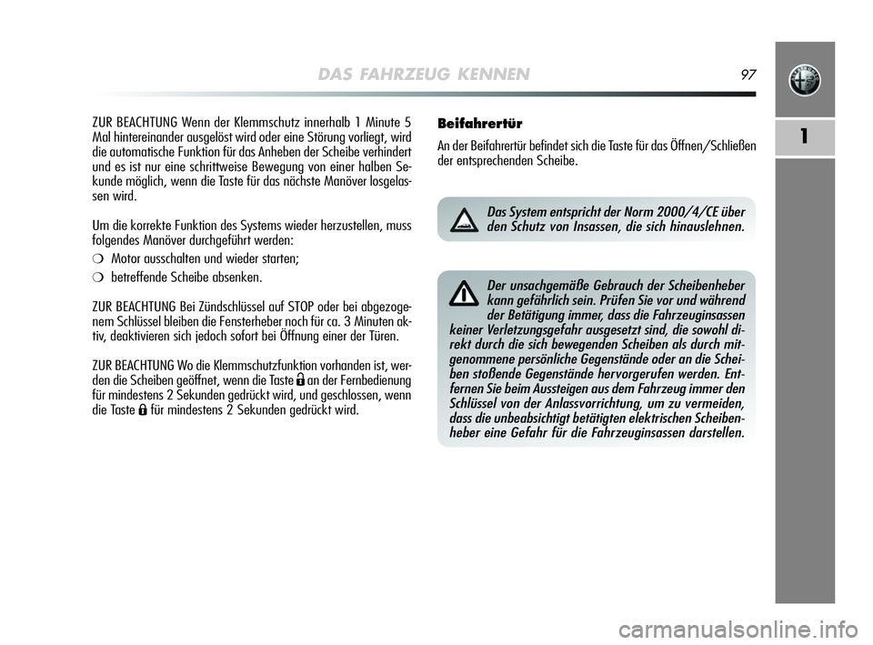 Alfa Romeo MiTo 2009  Betriebsanleitung (in German) DAS FAHRZEUG KENNEN97
1
ZUR BEACHTUNG Wenn der Klemmschutz innerhalb 1 Minute 5
Mal hintereinander ausgelöst wird oder eine Störung vorliegt, wird
die automatische Funktion für das Anheben der Sche