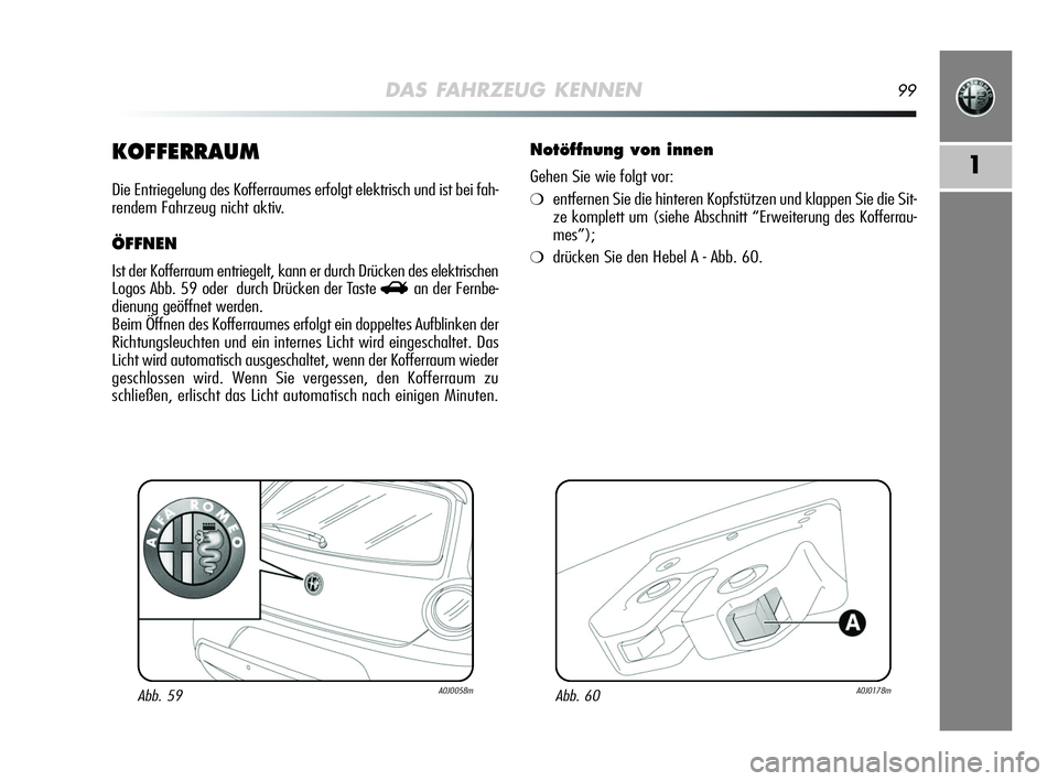 Alfa Romeo MiTo 2009  Betriebsanleitung (in German) DAS FAHRZEUG KENNEN99
1KOFFERRAUM
Die Entriegelung des Kofferraumes erfolgt elektrisch und ist bei fah-
rendem Fahrzeug nicht aktiv.
ÖFFNEN
Ist der Kofferraum entriegelt, kann er durch Drücken des e