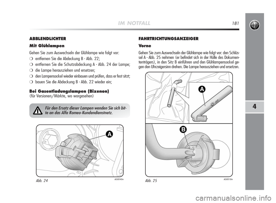 Alfa Romeo MiTo 2010  Betriebsanleitung (in German) IM NOTFALL181
4
ABBLENDLICHTER
Mit Glühlampen
Gehen Sie zum Auswechseln der Glühlampe wie folgt vor:
❍entfernen Sie die Abdeckung B - Abb. 22;
❍entfernen Sie die Schutzabdeckung A - Abb. 24 der 