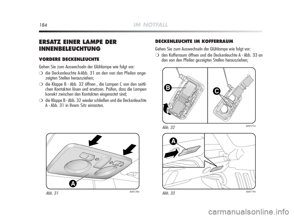 Alfa Romeo MiTo 2010  Betriebsanleitung (in German) 184IM NOTFALL
ERSATZ EINER LAMPE DER
INNENBELEUCHTUNG
VORDERE DECKENLEUCHTE
Gehen Sie zum Auswechseln der Glühlampe wie folgt vor:
❍die Deckenleuchte A-Abb. 31 an den von den Pfeilen ange-
zeigten 