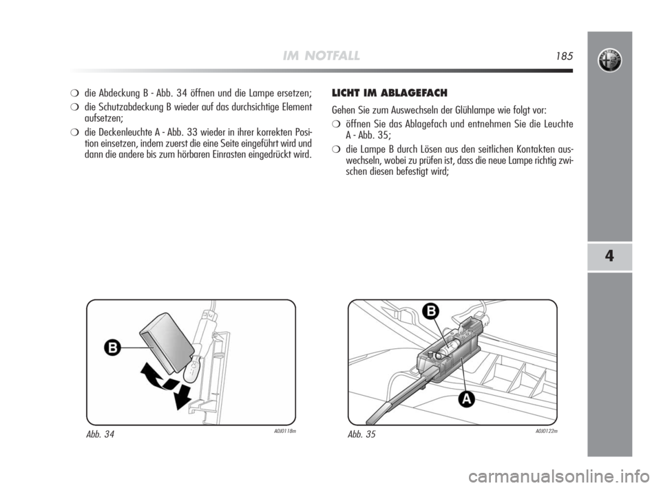 Alfa Romeo MiTo 2010  Betriebsanleitung (in German) IM NOTFALL185
4
❍die Abdeckung B - Abb. 34 öffnen und die Lampe ersetzen;
❍die Schutzabdeckung B wieder auf das durchsichtige Element
aufsetzen;
❍die Deckenleuchte A - Abb. 33 wieder in ihrer k