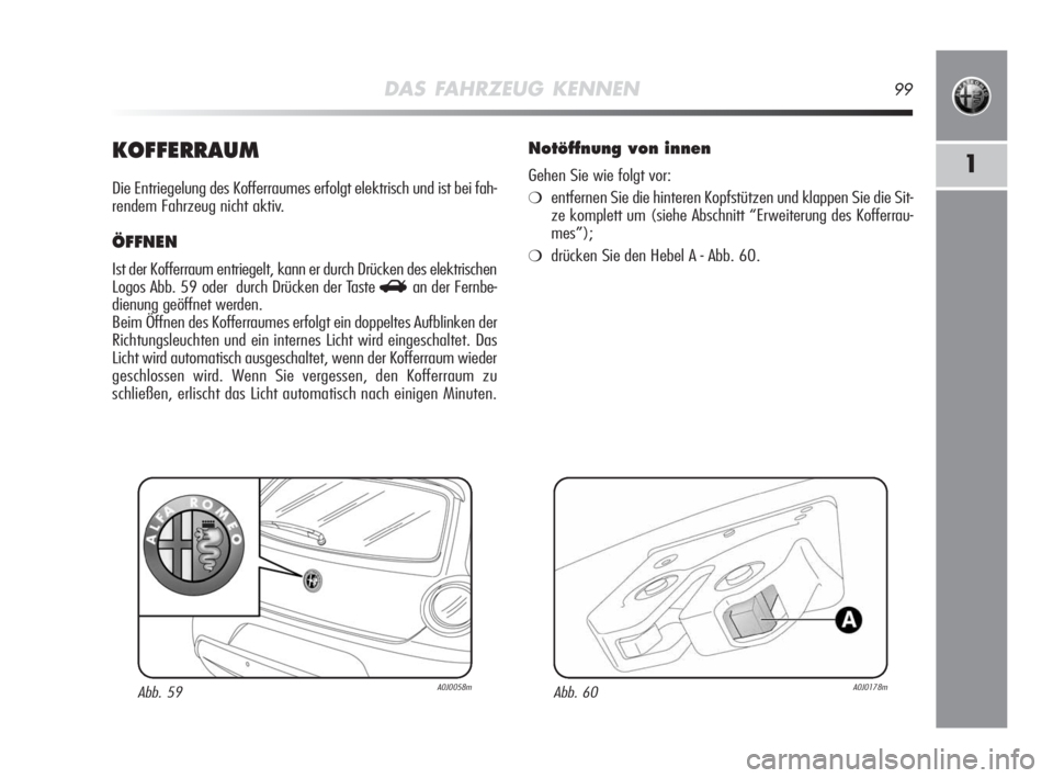 Alfa Romeo MiTo 2010  Betriebsanleitung (in German) DAS FAHRZEUG KENNEN99
1KOFFERRAUM
Die Entriegelung des Kofferraumes erfolgt elektrisch und ist bei fah-
rendem Fahrzeug nicht aktiv.
ÖFFNEN
Ist der Kofferraum entriegelt, kann er durch Drücken des e