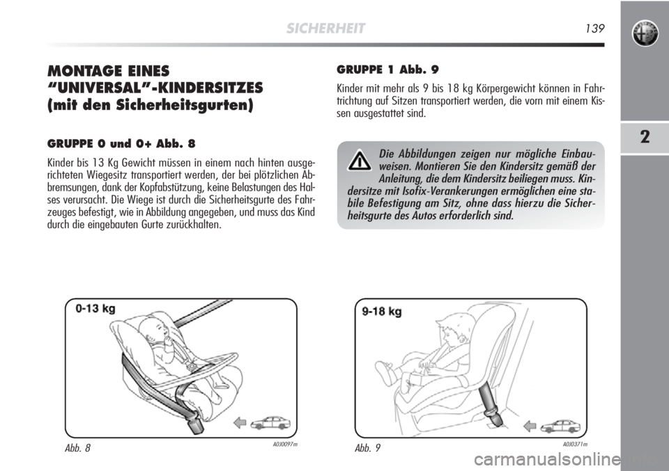 Alfa Romeo MiTo 2011  Betriebsanleitung (in German) SICHERHEIT139
2
MONTAGE EINES 
“UNIVERSAL”-KINDERSITZES
(mit den Sicherheitsgurten)
GRUPPE 0 und 0+ Abb. 8
Kinder bis 13 Kg Gewicht müssen in einem nach hinten ausge-
richteten Wiegesitz transpor