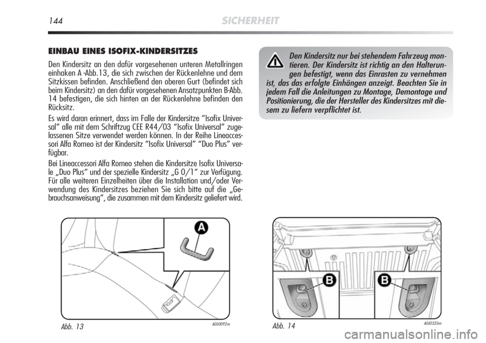 Alfa Romeo MiTo 2011 Betriebsanleitung (in German) 144SICHERHEIT
EINBAU EINES ISOFIX-KINDERSITZES
Den Kindersitz an den dafür vorgesehenen unteren Metallringen
einhaken A -Abb.13, die sich zwischen der Rückenlehne und dem
Sitzkissen befinden. Anschl Alfa Romeo MiTo 2011 Betriebsanleitung (in German) 144SICHERHEIT
EINBAU EINES ISOFIX-KINDERSITZES
Den Kindersitz an den dafür vorgesehenen unteren Metallringen
einhaken A -Abb.13, die sich zwischen der Rückenlehne und dem
Sitzkissen befinden. Anschl