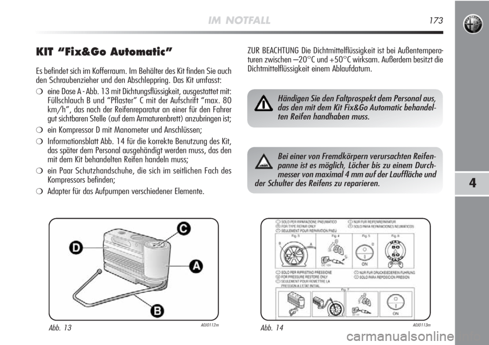 Alfa Romeo MiTo 2011 Betriebsanleitung (in German) IM NOTFALL173
4
KIT “Fix&Go Automatic”
Es befindet sich im Kofferraum. Im Behälter des Kit finden Sie auch
den Schraubenzieher und den Abschleppring. Das Kit umfasst:
❍eine Dose A - Abb. 13 mit Alfa Romeo MiTo 2011 Betriebsanleitung (in German) IM NOTFALL173
4
KIT “Fix&Go Automatic”
Es befindet sich im Kofferraum. Im Behälter des Kit finden Sie auch
den Schraubenzieher und den Abschleppring. Das Kit umfasst:
❍eine Dose A - Abb. 13 mit