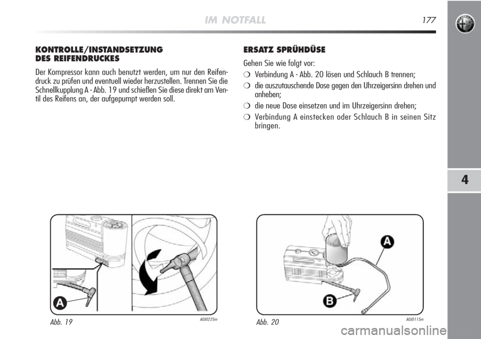 Alfa Romeo MiTo 2011  Betriebsanleitung (in German) IM NOTFALL177
4
Abb. 19A0J0225m
A
KONTROLLE/INSTANDSETZUNG
DES REIFENDRUCKES
Der Kompressor kann auch benutzt werden, um nur den Reifen-
druck zu prüfen und eventuell wieder herzustellen. Trennen Sie