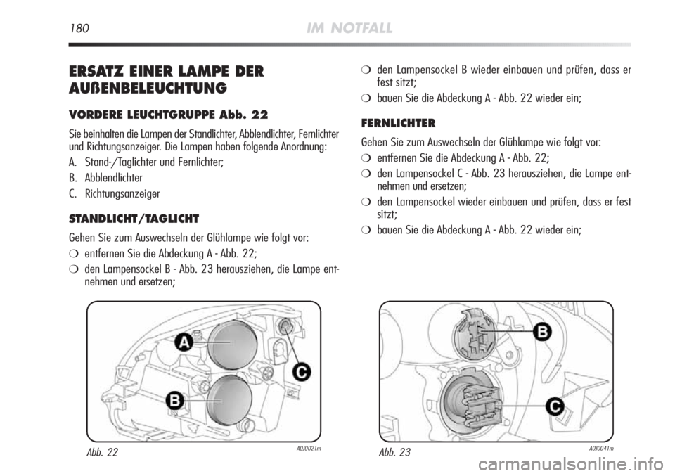 Alfa Romeo MiTo 2011  Betriebsanleitung (in German) 180IM NOTFALL
ERSATZ EINER LAMPE DER
AUßENBELEUCHTUNG
VORDERE LEUCHTGRUPPE Abb. 22
Sie beinhalten die Lampen der Standlichter, Abblendlichter, Fernlichter
und Richtungsanzeiger. Die Lampen haben folg