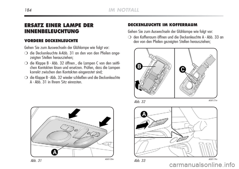 Alfa Romeo MiTo 2011  Betriebsanleitung (in German) 184IM NOTFALL
ERSATZ EINER LAMPE DER
INNENBELEUCHTUNG
VORDERE DECKENLEUCHTE
Gehen Sie zum Auswechseln der Glühlampe wie folgt vor:
❍die Deckenleuchte A-Abb. 31 an den von den Pfeilen ange-
zeigten 