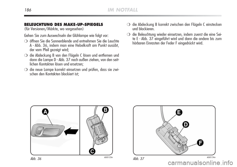 Alfa Romeo MiTo 2011  Betriebsanleitung (in German) 186IM NOTFALL
BELEUCHTUNG DES MAKE-UP-SPIEGELS
(für Versionen/Märkte, wo vorgesehen)
Gehen Sie zum Auswechseln der Glühlampe wie folgt vor:
❍öffnen Sie die Sonnenblende und entnehmen Sie die Leu