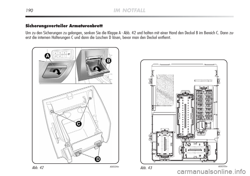 Alfa Romeo MiTo 2011  Betriebsanleitung (in German) 190IM NOTFALL
Sicherungsverteiler Armaturenbrett
Um zu den Sicherungen zu gelangen, senken Sie die Klappe A - Abb. 42 und halten mit einer Hand den Deckel B im Bereich C. Dann zu-
erst die internen Ha