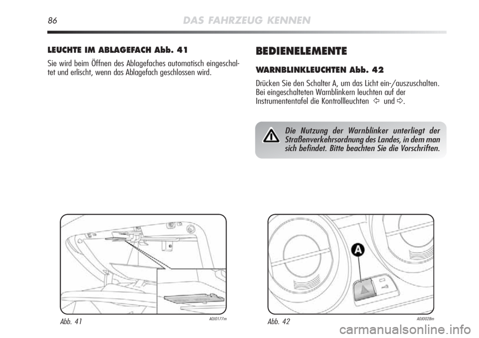 Alfa Romeo MiTo 2011  Betriebsanleitung (in German) 86DAS FAHRZEUG KENNEN
BEDIENELEMENTE
WARNBLINKLEUCHTEN Abb. 42
Drücken Sie den Schalter A, um das Licht ein-/auszuschalten.
Bei eingeschalteten Warnblinkern leuchten auf der
Instrumententafel die Kon