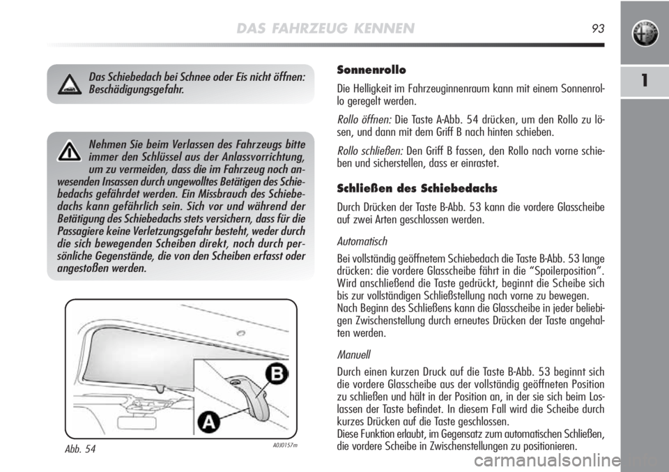Alfa Romeo MiTo 2011 Betriebsanleitung (in German) DAS FAHRZEUG KENNEN93
1
Sonnenrollo
Die Helligkeit im Fahrzeuginnenraum kann mit einem Sonnenrol-
lo geregelt werden.
Rollo öffnen:Die Taste A-Abb. 54 drücken, um den Rollo zu lö-
sen, und dann mit Alfa Romeo MiTo 2011 Betriebsanleitung (in German) DAS FAHRZEUG KENNEN93
1
Sonnenrollo
Die Helligkeit im Fahrzeuginnenraum kann mit einem Sonnenrol-
lo geregelt werden.
Rollo öffnen:Die Taste A-Abb. 54 drücken, um den Rollo zu lö-
sen, und dann mit