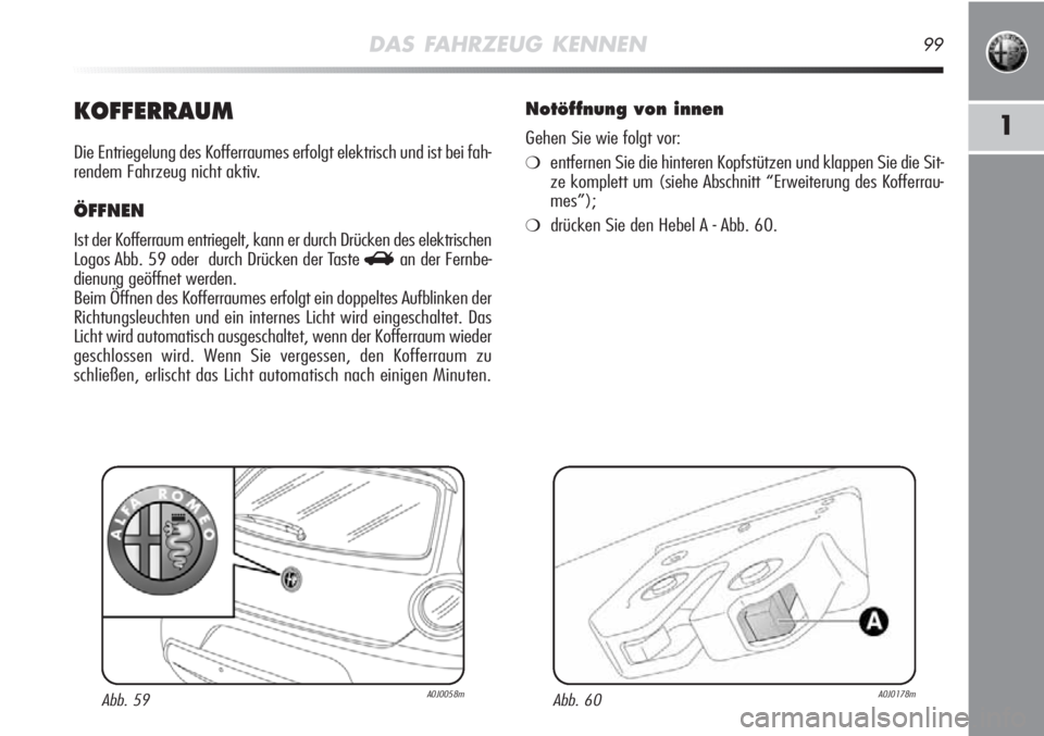 Alfa Romeo MiTo 2011  Betriebsanleitung (in German) DAS FAHRZEUG KENNEN99
1KOFFERRAUM
Die Entriegelung des Kofferraumes erfolgt elektrisch und ist bei fah-
rendem Fahrzeug nicht aktiv.
ÖFFNEN
Ist der Kofferraum entriegelt, kann er durch Drücken des e