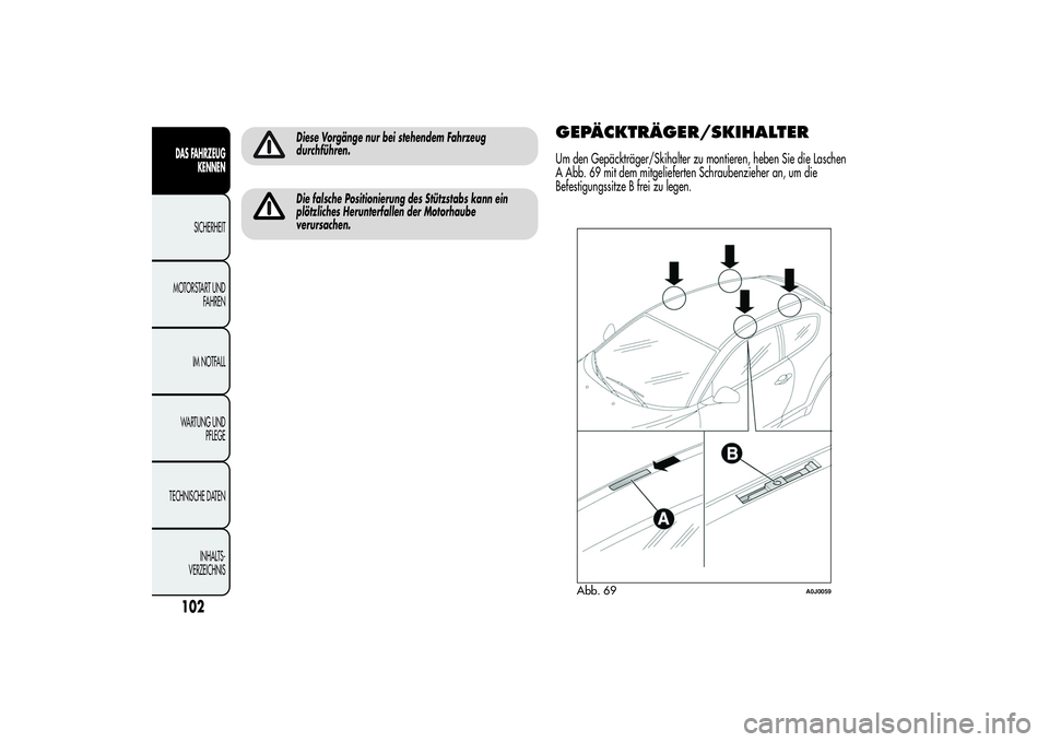 Alfa Romeo MiTo 2013  Betriebsanleitung (in German) Diese Vorgänge nur bei stehendem Fahrzeug
durchführen.Die falsche Positionierung des Stützstabs kann ein
plötzliches Herunterfallen der Motorhaube
verursachen.
GEPÄCKTRÄGER/SKIHALTERUm den Gepä