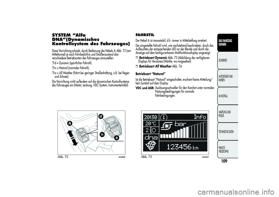 Alfa Romeo MiTo 2013  Betriebsanleitung (in German) SYSTEM “Alfa
DNA”(Dynamisches
Kontrollsystem des Fahrzeuges)Diese Vorrichtung erlaubt, durch Bedienung des Hebels A Abb. 72 (am
Mitteltunnel) je nach Fahrbedürfnis und Straßenzustand drei
versch