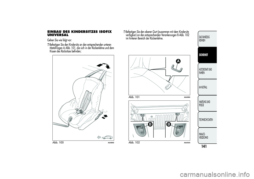 Alfa Romeo MiTo 2013  Betriebsanleitung (in German) EINBAU DES KINDERSITZES ISOFIX
UNIVERSALGehen Sie wie folgt vor:
❒Befestigen Sie den Kindersitz an den entsprechenden unteren
Metallringen A Abb. 101, die sich in der Rückenlehne und dem
Kissen des