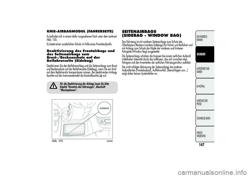 Alfa Romeo MiTo 2013  Betriebsanleitung (in German) KNIE-AIRBAGMODUL (FAHRERSEITE)Es befindet sich in einem dafür vorgesehenen Fach unter dem Lenkrad.
Abb. 105.
Es bietet einen zusätzlichen Schutz im Falle eines Frontalaufpralls.Deaktivierung des Fro