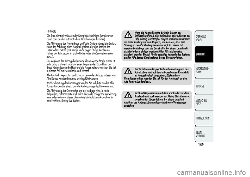 Alfa Romeo MiTo 2013  Betriebsanleitung (in German) HINWEIS
Die Sitze nicht mit Wasser oder Dampfdruck reinigen (sondern von
Hand oder an den automatischen Waschanlagen für Sitze).
Die Aktivierung der Frontairbags und/oder Seitenairbags ist möglich,

