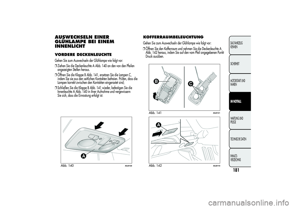 Alfa Romeo MiTo 2013  Betriebsanleitung (in German) AUSWECHSELN EINER
GLÜHLAMPE BEI EINEM
INNENLICHTVORDERE DECKENLEUCHTEGehen Sie zum Auswechseln der Glühlampe wie folgt vor:
❒Ziehen Sie die Deckenleuchte A Abb. 140 an den von den Pfeilen
angezeig