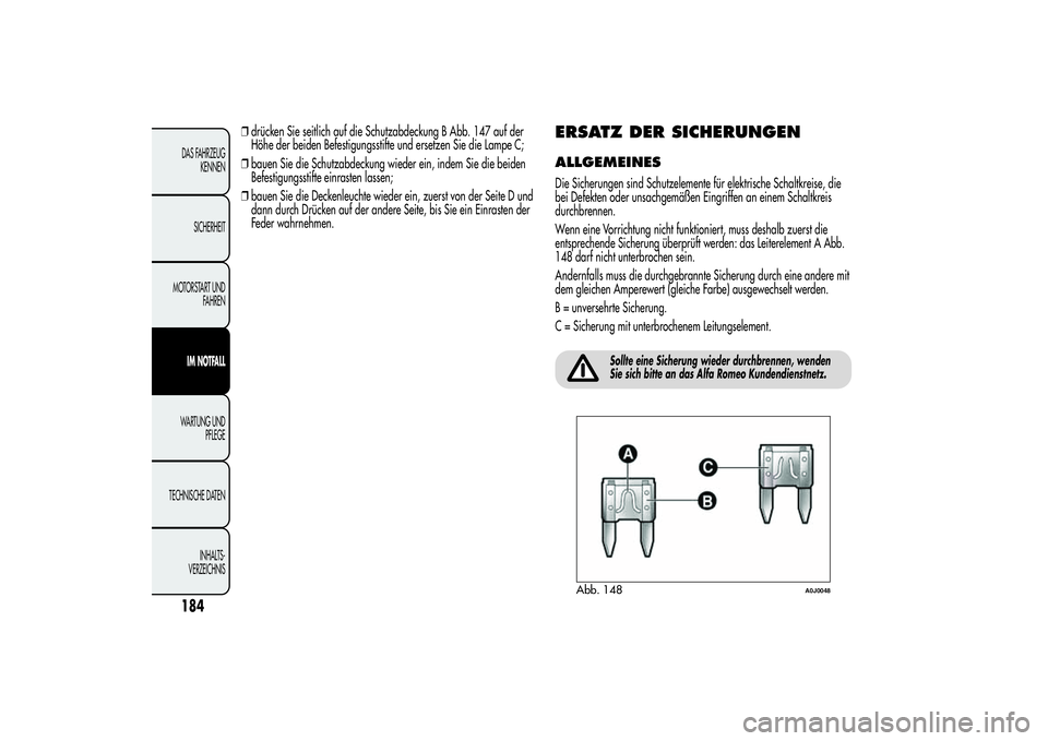 Alfa Romeo MiTo 2013  Betriebsanleitung (in German) ❒drücken Sie seitlich auf die Schutzabdeckung B Abb. 147 auf der
Höhe der beiden Befestigungsstifte und ersetzen Sie die Lampe C;
❒bauen Sie die Schutzabdeckung wieder ein, indem Sie die beiden
