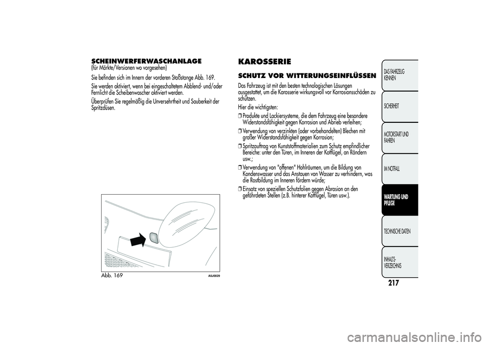 Alfa Romeo MiTo 2013  Betriebsanleitung (in German) SCHEINWERFERWASCHANLAGE(für Märkte/Versionen wo vorgesehen)
Sie befinden sich im Innern der vorderen Stoßstange Abb. 169.
Sie werden aktiviert, wenn bei eingeschaltetem Abblend- und/oder
Fernlicht 