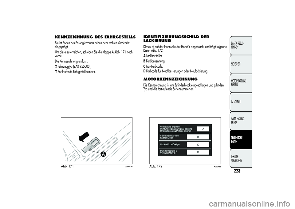 Alfa Romeo MiTo 2013  Betriebsanleitung (in German) KENNZEICHNUNG DES FAHRGESTELLSSie ist Boden des Passagierraums neben dem rechten Vordersitz
eingeprägt.
Um diese zu erreichen, schieben Sie die Klappe A Abb. 171 nach
vorne.
Die Kennzeichnung umfasst