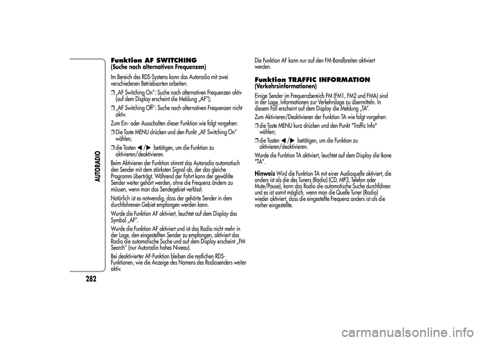 Alfa Romeo MiTo 2013  Betriebsanleitung (in German) Funktion AF SWITCHING(Suche nach alternativen Frequenzen)
Im Bereich des RDS-Systems kann das Autoradio mit zwei
verschiedenen Betriebsarten arbeiten:
❒„AF Switching On”: Suche nach alternativen