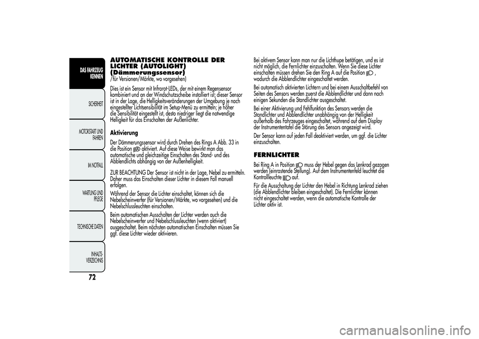 Alfa Romeo MiTo 2013 Betriebsanleitung (in German) AUTOMATISCHE KONTROLLE DER
LICHTER (AUTOLIGHT)
(Dämmerungssensor)/für Versionen/Märkte, wo vorgesehen)
Dies ist ein Sensor mit Infrarot-LEDs, der mit einem Regensensor
kombiniert und an der Windsch Alfa Romeo MiTo 2013 Betriebsanleitung (in German) AUTOMATISCHE KONTROLLE DER
LICHTER (AUTOLIGHT)
(Dämmerungssensor)/für Versionen/Märkte, wo vorgesehen)
Dies ist ein Sensor mit Infrarot-LEDs, der mit einem Regensensor
kombiniert und an der Windsch
