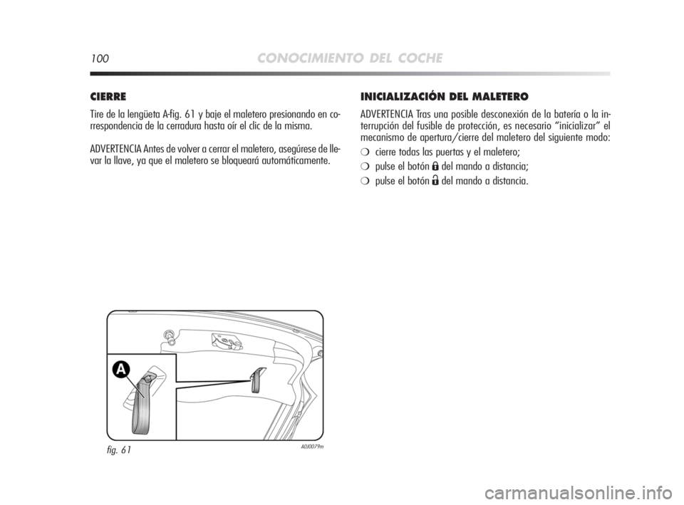 Alfa Romeo MiTo 2008  Manual de Empleo y Cuidado (in Spanish) 100CONOCIMIENTO DEL COCHE
INICIALIZACIÓN DEL MALETERO
ADVERTENCIA Tras una posible desconexión de la batería o la in-
terrupción del fusible de protección, es necesario “inicializar” el
mecan