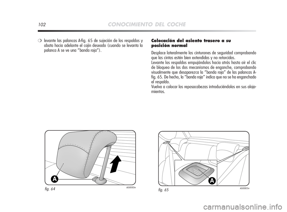 Alfa Romeo MiTo 2008  Manual de Empleo y Cuidado (in Spanish) 102CONOCIMIENTO DEL COCHE
Colocación del asiento trasero a su 
posición normal
Desplace lateralmente los cinturones de seguridad comprobando
que las cintas estén bien extendidas y no retorcidas.
Le