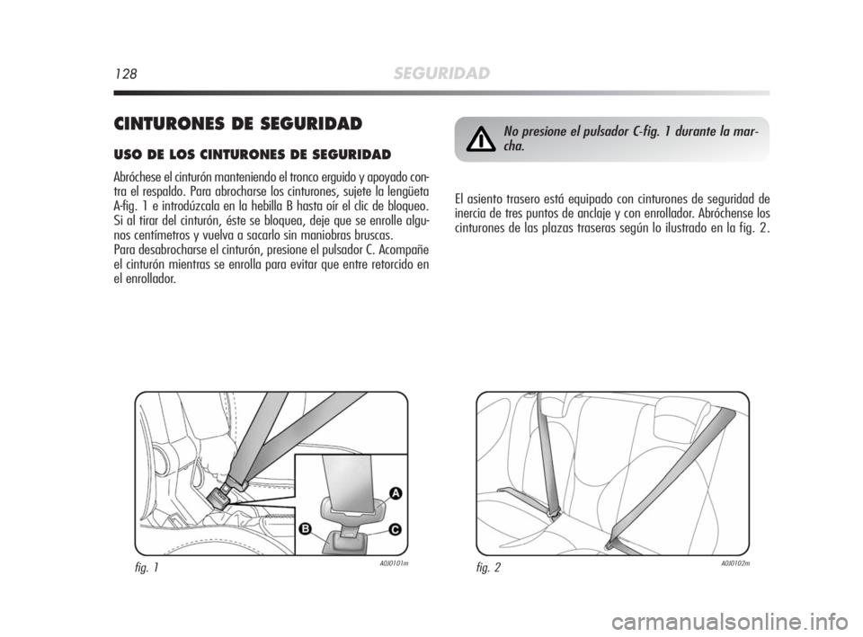 Alfa Romeo MiTo 2008  Manual de Empleo y Cuidado (in Spanish) 128SEGURIDAD
CINTURONES DE SEGURIDAD
USO DE LOS CINTURONES DE SEGURIDAD
Abróchese el cinturón manteniendo el tronco erguido y apoyado con-
tra el respaldo. Para abrocharse los cinturones, sujete la 