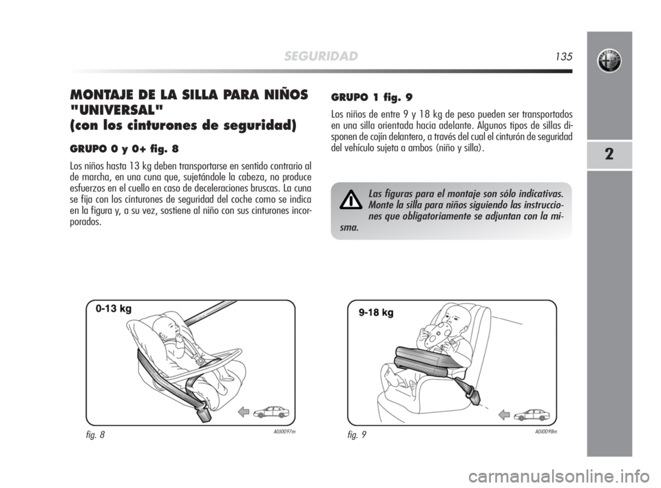 Alfa Romeo MiTo 2008  Manual de Empleo y Cuidado (in Spanish) SEGURIDAD135
2
MONTAJE DE LA SILLA PARA NIÑOS
"UNIVERSAL"
(con los cinturones de seguridad)
GRUPO 0 y 0+ fig. 8
Los niños hasta 13 kg deben transportarse en sentido contrario al
de marcha, e